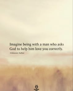 the quote imagine being with a man who asks god to help him love you correctly