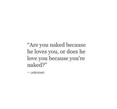 a quote from unknown about love and being in someone's life, with the caption that reads are you naked because he loves you, or does he