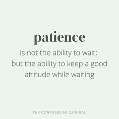 the words, patiente is not the ability to wait but the ability to keep a good attitude while waiting