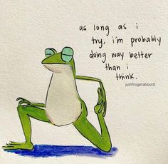 a drawing of a frog sitting on its legs with the words as long as i try, i'm probably doing my better than i think