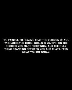 a black and white photo with the words it's painful to relize that the version of you who achieves those goals is waiting on the choices you make right now, and the only