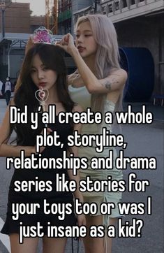 two girls standing next to each other with the caption did i create a whole plot, story line, and drama series like stories for your toys too