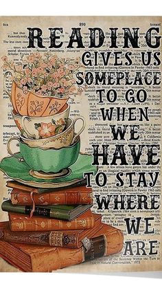 a stack of books with flowers and teacups on top, reading gives some place to go when we have to stay where we are