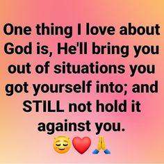 two emoticions with the words one thing i love about god is, hell bring you out of situations you got yourself into and still not hold it against you