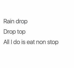 the words rain drop drop drop top all i do is eat non stop on white background