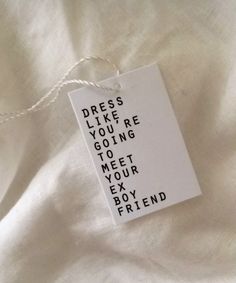 a tag that says dress like you're going to meet your exy boyfriend