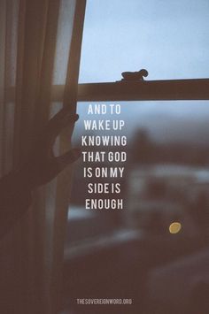 a window with the words and to wake up known that god is on my side is enough