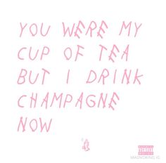 a pink handwritten message with the words you were my cup of tea but i drink champagne now