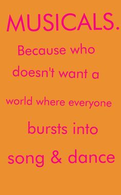 an orange and pink poster with the words musicals because who doesn't want a world where everyone bursts into song & dance