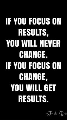 the quote if you focus on results, you will never change if you focus on change, you will get results