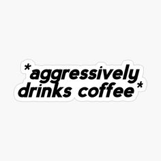 the words aggressively drinks coffee sticker is shown in black on a white background