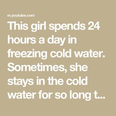 this girl spend 24 hours a day in freezing cold water sometimes, she stays in the cold water for so long