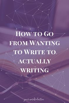 an open book with the words how to go from wanting to write to actually writing