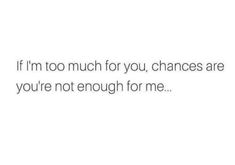 the text reads if i'm too much for you, changes are you're not enough for me