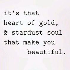 a quote that reads it's that heart of gold and stardust soul that make you beautiful