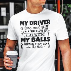 a man is holding a coffee cup and wearing a white t - shirt that says, my driver is long and still play with my balls before they go in the hole