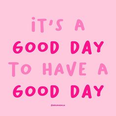 a pink background with the words it's a good day to have a good day