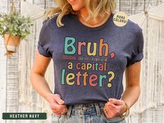 As a middle school English teacher, I know that students need a daily reminder to use a capital letter! Bruh, come on!  This brand of shirt is everyone's favorite. It's incredibly soft, lightweight, not boxy, just the right amount of stretch, comfortable yet cute. Your new go-to tee from Bella + Canvas. I use direct to garment printing, which prints the color directly into the shirt to ensure no cracking or peeling like vinyl or screen printing. Be sure to check out my other designs! https://www Teacher Tshirts And Skirts, Cute Teacher Shirts Vneck, Teacher Tshirts Funny Birthday, Cute Teacher Shirts Vneck Svg, Cheap Custom Text T-shirt For Teacher Appreciation, Cute Teacher Shirts Sped, Cheap School Shirt With Funny Text, Cute Teacher Shirts Missy Lulu’s, Teacher Things Shirt Math