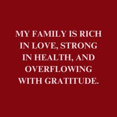 a quote that reads, my family is rich in love, strong in health and overflowing with gratitude