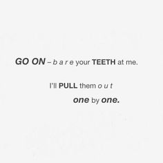 the words go on - be are your teeth at me i'll pull them out one by one