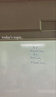 a white board with writing on it in front of a door and another sign that says today's topic, medicine for being human