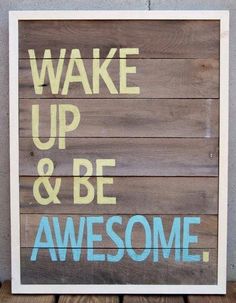 the words wake up and be awesome are painted on wood