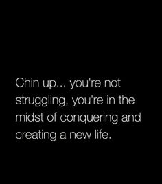 a black and white photo with the words chin up you're not struggling, you're in the midst of conquering and creating a new life