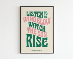 a poster with the words listen to the wind blow watch the sun rise on it