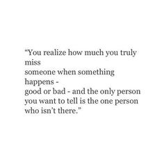 an image with the words you relize how much you truly miss someone when something happens - good or bad and the only person you want to tell is the one person who isn't there