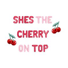 the words she's the cherry on top are in red and pink letters with cherries