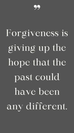 a black and white quote with the words forgiveness is giving up the hope that the past could have been any different