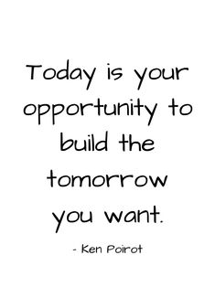 a quote from ken parrot about today is your opportunity to build the tomorrow you want