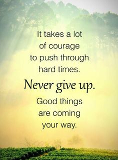 a quote on the side of a hill that says it takes a lot of courage to push through hard times never give up good things are coming your way