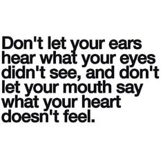 the words don't let your ears hear what your eyes didn't see, and don't let your mouth say what your heart doesn't feel