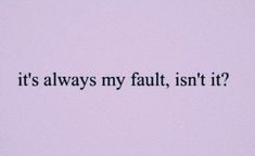 the words it's always my fault, isn't it? written in black ink