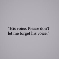 an image of a quote that reads, his voice please don't let me forget his voice