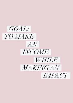 the words goal to make an income while making an impact are written in black and white