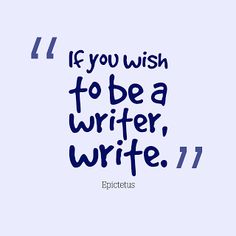 a quote that reads if you wish to be a writer, write