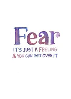 the words fear it's just a feeling and you can get over it on a white background