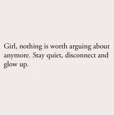 the words girl, nothing is worth arguing about anymore stay quiet disconce and glow up