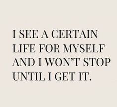 a quote that says i see a certain life for myself and i won't stop until i get it