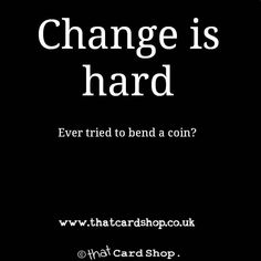 a black and white photo with text that reads change is hard ever tried to bend a coin?