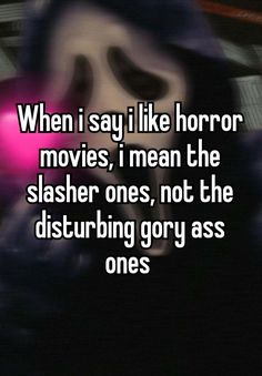 the text reads, when i say i like horror movies, i mean the slasher ones, not the disturbing story as ones