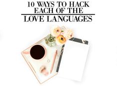 a desk with flowers, coffee cup and notepad on it that says 10 ways to hack each of the love languages