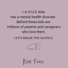 1 in 5 US kids has a mental health disorder.  Behind these kids are millions of parents and caregivers who love them. Let's break the silence.  When your child is struggling with mental health, it can be difficult to open up. But denying your concerns or keeping to yourself will only make matters worse. Speak up. Reach out. Support is out there!  #childmentalhealthawareness #mentalhealthmatters #wildpeaceforparents Break The Silence, Mental Health Awareness Month, Mental Health Disorders, Parenting 101, Child Support, Mental Health Matters, Health Quotes, Mom Quotes