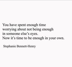 the quote you have spent enough time worrying about not being enough in someone else's eyes now it's time to be enough your own