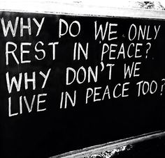 a sign that says, why do we only rest in peace? why don't we live in peace too?