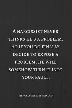 a quote on narcisst never thinks he's a problem so if you do finally decide to expose a problem, he will somehow turn it into your fault