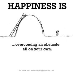 a black and white poster with the words happiness is overcombing an obstacle all on your own