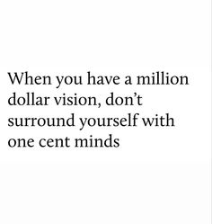 a quote that reads, when you have a million dollar vision, don't surround yourself with one cent minds